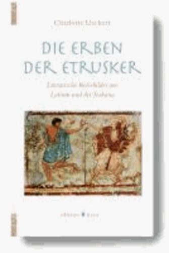Die Erben der Etrusker - Literarische Reisebilder aus Latium und der Toskana.