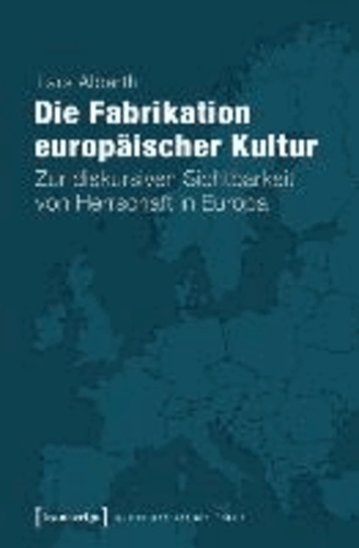 Die Fabrikation europäischer Kultur - Zur diskursiven Sichtbarkeit von Herrschaft in Europa.