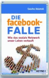 Die facebook-Falle - Wie das soziale Netzwerk unser Leben verkauft.