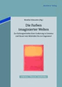 Die Farben imaginierter Welten - Zur Kulturgeschichte ihrer Codierung in Literatur und Kunst vom Mittelalter bis zur Gegenwart.