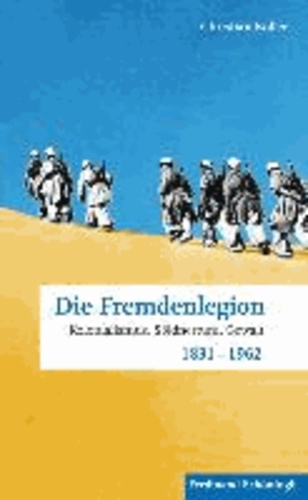 Die Fremdenlegion - Kolonialismus, Söldnertum, Gewalt 1831 - 1962.