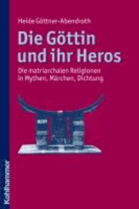 Die Göttin und ihr Heros - Die matriarchalen Religionen in Mythen, Märchen, Dichtung.