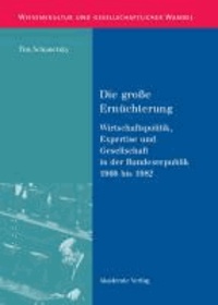 Die große Ernüchterung - Wirtschaftspolitik, Expertise und Gesellschaft in der Bundesrepublik 1966 bis 1982.