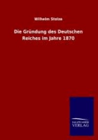 Die Gründung des Deutschen Reiches im Jahre 1870.