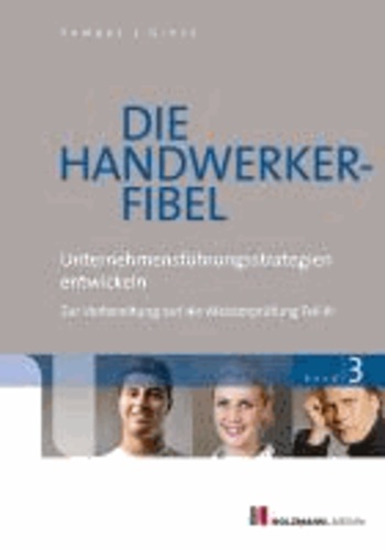 Die Handwerker-Fibel 03 - Band 3: Unternehmungsführungsstrategien entwickeln - Zur Vorbereitung auf die Meisterprüfung Teil III.