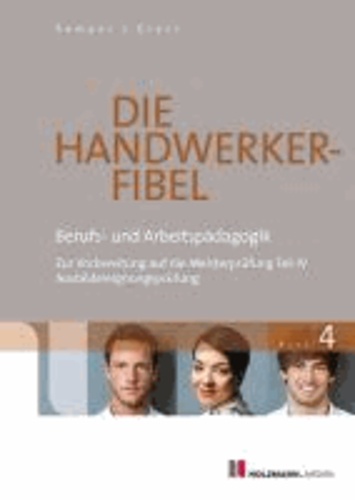 Die Handwerker-Fibel 04 - Band 4: Berufs- und Arbeitspädagogik - Zur Vorbereitung auf die Meisterprüfung Teil IV / Ausbildereignungsprüfung.