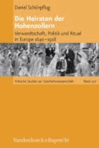Die Heiraten der Hohenzollern - Verwandtschaft, Politik und Ritual in Europa 1640-1918.