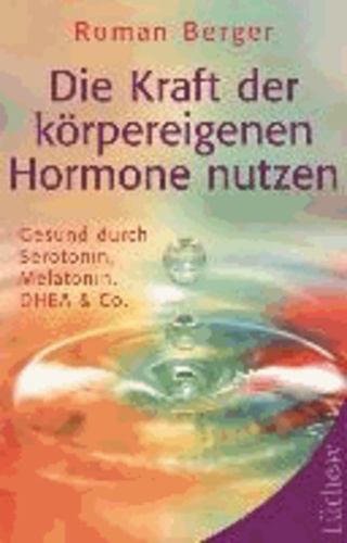 Die Kraft der körpereigenen Hormone nutzen - Gesund mit Serotonin, Melatonin, DHEA & Co.