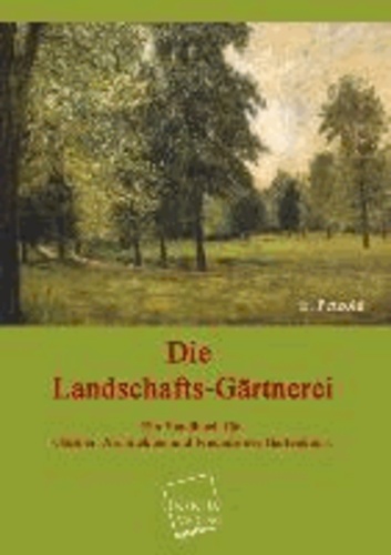 Die Landschafts-Gärtnerei - Ein Handbuch für Gärtner, Architekten und Freunde der Gartenkunst.