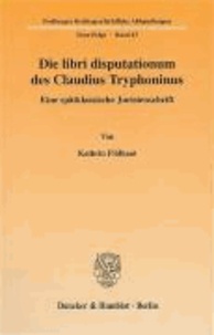 Die libri disputationum des Claudius Tryphoninus - Eine spätklassische Juristenschrift.