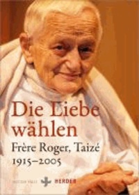 Die Liebe wählen - Frère Roger, Taizé 1915-2005.