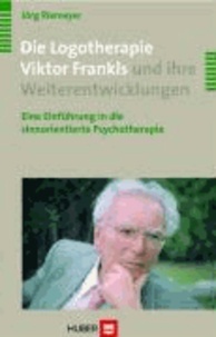 Die Logotherapie Viktor Frankls und ihre Weiterentwicklungen - Eine Einführung in die sinnorientierte Psychotherapie.