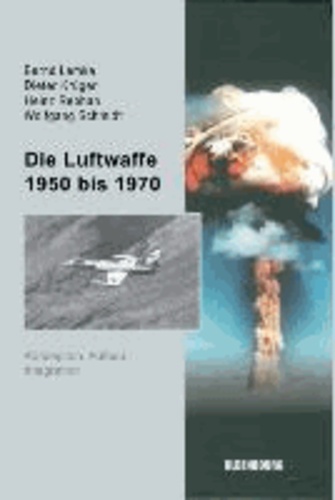 Die Luftwaffe 1950 bis 1970 - Konzeption, Aufbau, Integration.