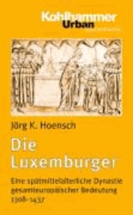 Die Luxemburger - Eine spätmittelalterliche Dynastie gesamteuropäischer Bedeutung 1308-1437.
