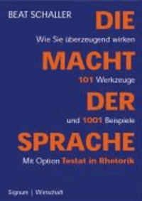 Die Macht der Sprache - Wie Sie überzeugend wirken. 101 Werkzeuge und 1001 Beispiele. Mit Option Testat in Rhetorik.