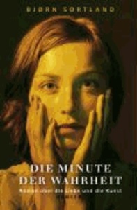 Die Minute der Wahrheit - Roman über die Liebe und die Kunst.