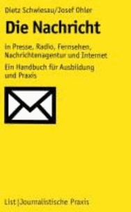 Die Nachricht - In Presse, Radio, Fernsehen, Nachrichtenagentur und Internet: Ein Handbuch für Ausbildung und Praxis.