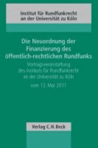 Die Neuordnung der Finanzierung des öffentlich-rechtlichen Rundfunks - Vortragsveranstaltung des Instituts für Rundfunkrecht an der Universität zu Köln vom 13. Mai 2011.