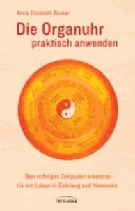 Die Organuhr praktisch anwenden - Den richtigen Zeitpunkt erkennen für ein Leben in Einklang und Harmonie.