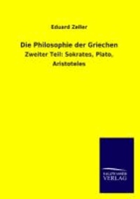 Die Philosophie der Griechen - Zweiter Teil: Sokrates, Plato, Aristoteles.