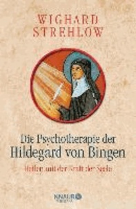 Die Psychotherapie der Hildegard von Bingen - Heilen mit der Kraft der Seele.
