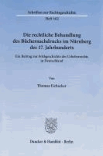 Die rechtliche Behandlung des Büchernachdrucks im Nürnberg des 17. Jahrhunderts - Ein Beitrag zur Frühgeschichte des Urheberrechts in Deutschland.