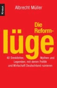 Die Reformlüge - 40 Denkfehler, Mythen und Legenden, mit denen Politik und Wirtschaft Deutschland ruinieren.