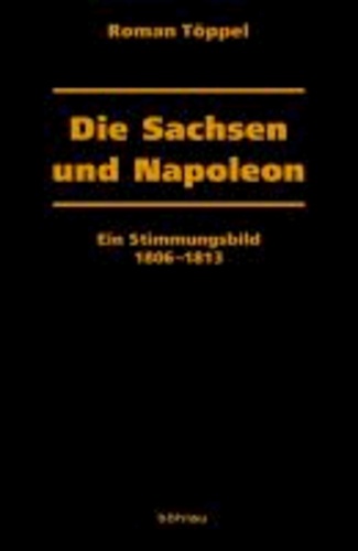 Die Sachsen und Napoleon - Ein Stimmungsbild 1806-1813.