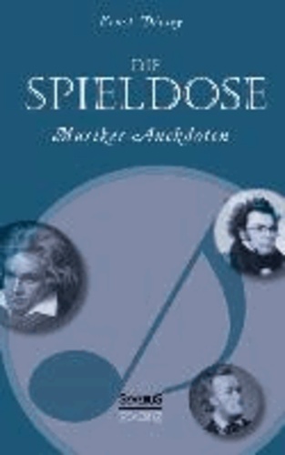 Die Spieldose: Musiker-Anekdoten über Wagner, Strauß, Schubert, Schumann, Haydn u. v. a..