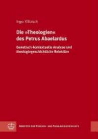 Die „Theologien“ des Petrus Abaelardus - Genetisch-kontextuelle Analyse und theologiegeschichtliche Relektüre.