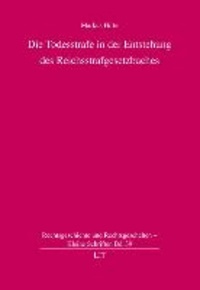 Die Todesstrafe in der Entstehung des Reichsstrafgesetzbuches - Rechtsgeschichte und Rechtsgeschehen.