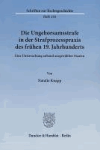 Die Ungehorsamsstrafe in der Strafprozesspraxis des frühen 19. Jahrhunderts - Eine Untersuchung anhand ausgewählter Staaten.