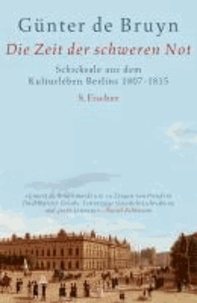 Die Zeit der schweren Not - Schicksale aus dem Kulturleben Berlins 1807 - 1815.