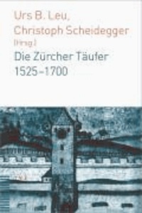Urs B. Leu - Die Zürcher Täufer 1525 - 1700.