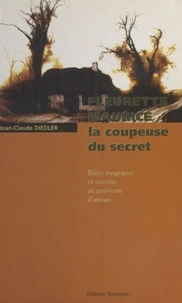 Fleurette Maurice, La Coupeuse Du Secret. Rites Magiques Et Secrets De Guerison D'Antan