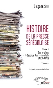 Diégane Sène - Histoire de la presse sénégalaise Tome 1 Volume 2 - 2 Des origines à la Seconde Guerre mondiale (1856-1945).