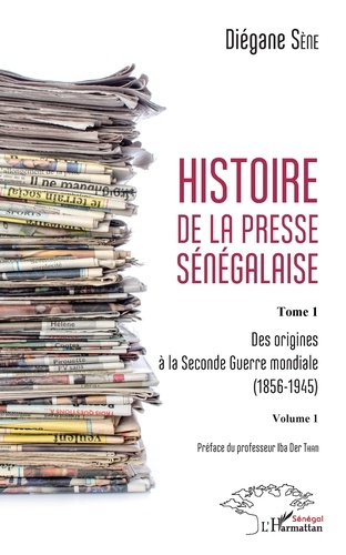 Diégane Sène - Histoire de la presse sénégalaise - Tome 1, Des origines à la Seconde Guerre mondiale (1856-1945) Volume 2.