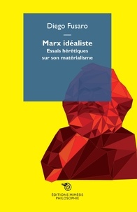 Diego Fusaro - Marx idéaliste - Essais hérétiques sur son matérialisme.