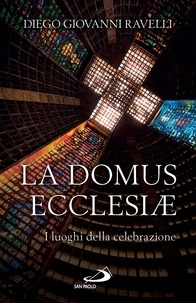 Diego Giovanni Ravelli - La Domus Ecclesiæ - I luoghi della celebrazione.