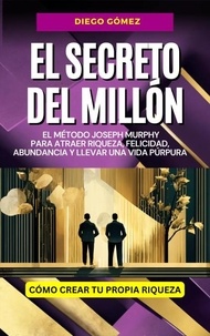  Diego Gómez - El Secreto del Millón: El Método Joseph Murphy Para Atraer Riqueza, Felicidad, Abundancia y Llevar una Vida Púrpura - Piense y Hágase Rico por Diego Gómez, #1.