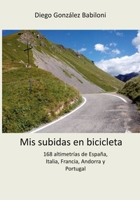 Diego González Babiloni - Mis subidas en bicicleta - 168 altimetrías de España, Italia, Francia, Andorra y Portugal.