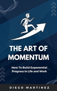  Diego Martinez - The Art of Momentum: How to Build Exponential Progress in Life and Work.