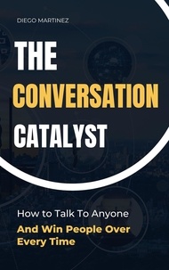  Diego Martinez - The Conversation Catalyst: How To Talk To Anyone And Win People Over Every Time.