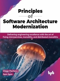  Diego Pacheco et  Sam Sgro - Principles of Software Architecture Modernization: Delivering Engineering Excellence with the Art of Fixing Microservices, Monoliths, and Distributed Monoliths.
