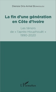 Diensia Oris-Armel Bonhoulou - La fin d'une génération en Côte d'Ivoire - Les ténors de "l'après-Houphouët" 1990-2020.