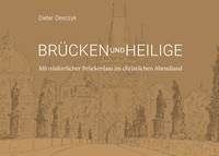 Dieter Desczyk - Brücken und Heilige - Mittelalterlicher Brückenbau im christlichen Abendland.