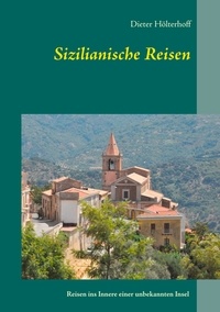 Dieter Hölterhoff - Sizilianische Reisen - Reisen ins Innere einer unbekannten Insel - Menschen, Sichtweisen, Orte, Ereignisse, Erfahrungen.