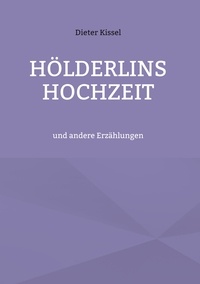 Dieter Kissel - Hölderlins Hochzeit - und andere Erzählungen.