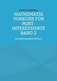 Dieter Lindenberg - Mathematik Vorkurs für MINT-Interessierte Band 2 - (auf gymnasialem Niveau).