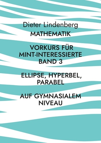 Dieter Lindenberg - Mathematik Vorkurs für MINT-Interessierte Band 3 Ellipse, Hyperbel, Parabel (auf gymnasialem Niveau).